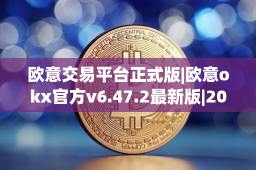 欧意交易平台正式版|欧意okx官方v6.47.2最新版|2024欧意官方最新安装包 欧意交易平台正式版|欧意okx官方v6.47.2最新版|2024欧意官方最新安装包
