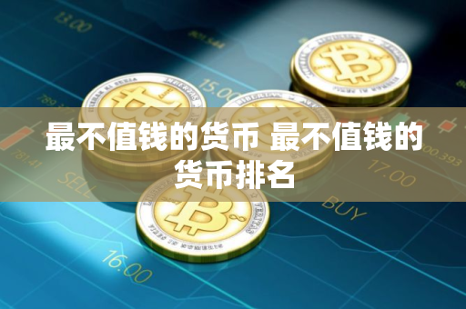 最不值钱的货币 最不值钱的货币排名
