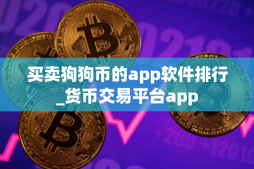 买卖狗狗币的app软件排行_货币交易平台app