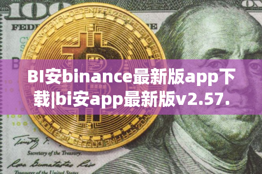BI安binance最新版app下载|bi安app最新版v2.57.3|买比特币和加密货币