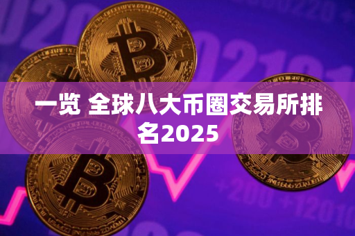 一览 全球八大币圈交易所排名2025 一览 全球八大币圈交易所排名2025