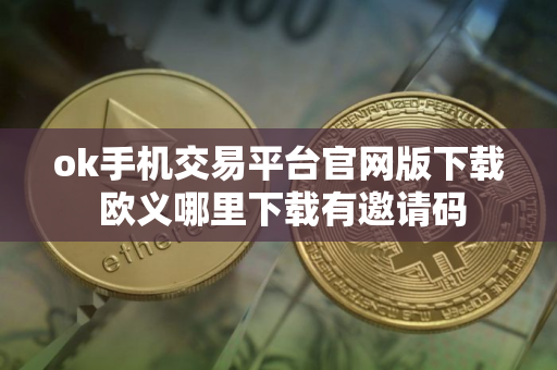 ok手机交易平台官网版下载 欧义哪里下载有邀请码