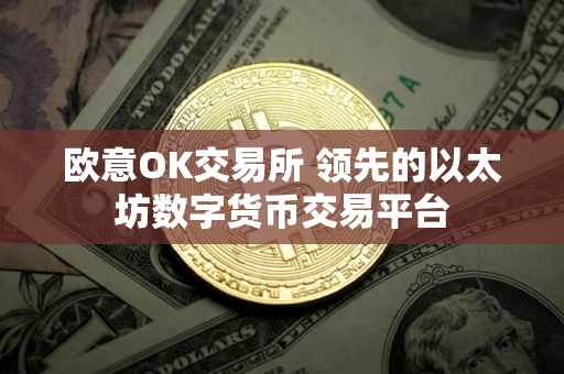 欧意OK交易所 领先的以太坊数字货币交易平台