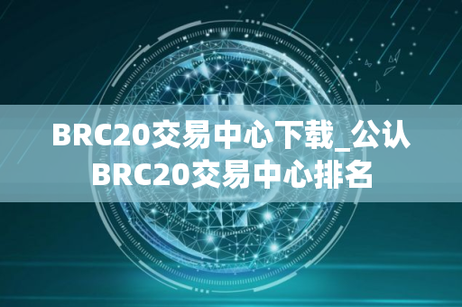 BRC20交易中心下载_公认BRC20交易中心排名