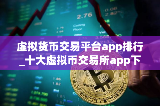 虚拟货币交易平台app排行_十大虚拟币交易所app下载