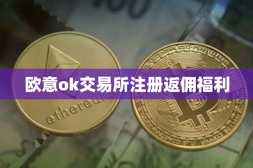 欧意ok交易所注册返佣福利