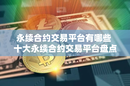 永续合约交易平台有哪些 十大永续合约交易平台盘点