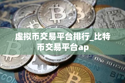 虚拟币交易平台排行_比特币交易平台ap