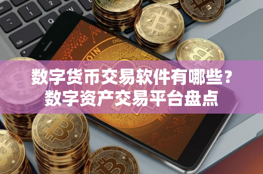 数字货币交易软件有哪些？数字资产交易平台盘点