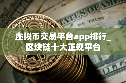 虚拟币交易平台app排行_区块链十大正规平台