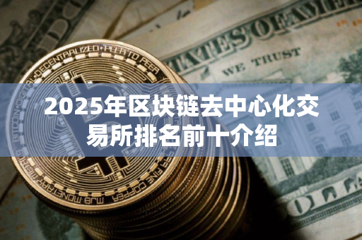 2025年区块链去中心化交易所排名前十介绍
