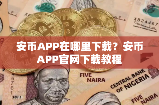 安币APP在哪里下载？安币APP官网下载教程