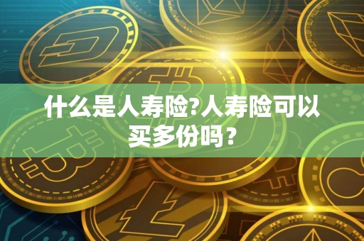 什么是人寿险?人寿险可以买多份吗？