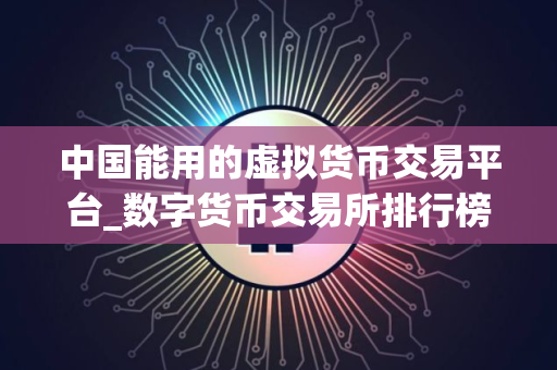 中国能用的虚拟货币交易平台_数字货币交易所排行榜