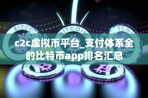c2c虚拟币平台_支付体系全的比特币app排名汇总 c2c虚拟币平台_支付体系全的比特币app排名汇总