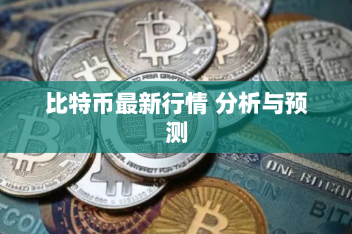 比特币最新行情 分析与预测