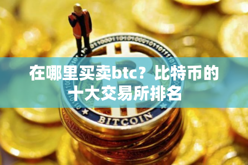 在哪里买卖btc？比特币的十大交易所排名