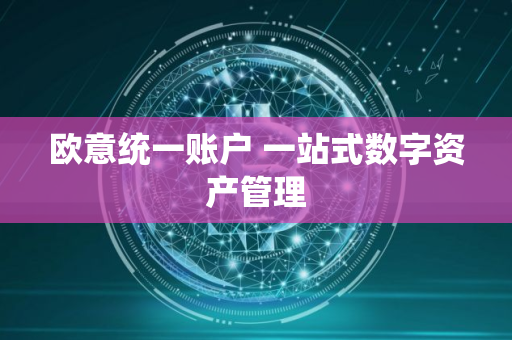 欧意统一账户 一站式数字资产管理