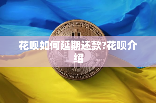 花呗如何延期还款?花呗介绍