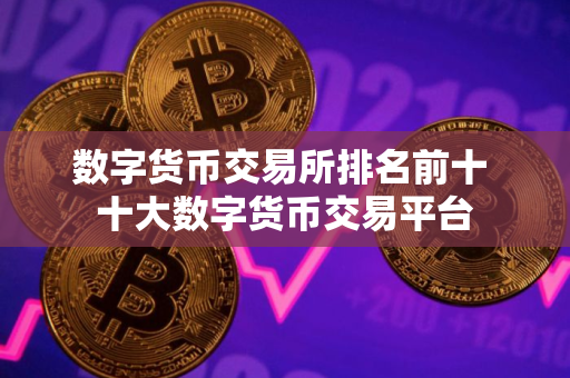 数字货币交易所排名前十 十大数字货币交易平台