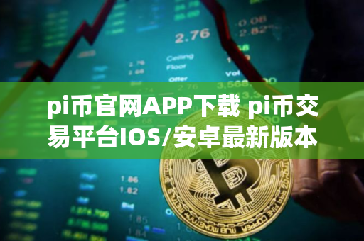 pi币官网APP下载 pi币交易平台IOS/安卓最新版本 pi币官网APP下载 pi币交易平台IOS/安卓最新版本