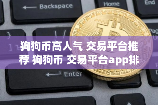 狗狗币高人气 交易平台推荐 狗狗币 交易平台app排名