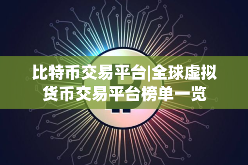 比特币交易平台|全球虚拟货币交易平台榜单一览