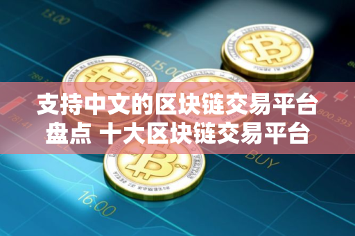 支持中文的区块链交易平台盘点 十大区块链交易平台