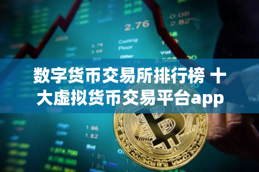 数字货币交易所排行榜 十大虚拟货币交易平台app