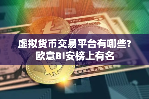虚拟货币交易平台有哪些?欧意BI安榜上有名