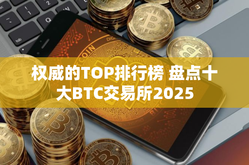 权威的TOP排行榜 盘点十大BTC交易所2025