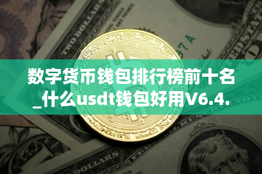 数字货币钱包排行榜前十名_什么usdt钱包好用V6.4.34
