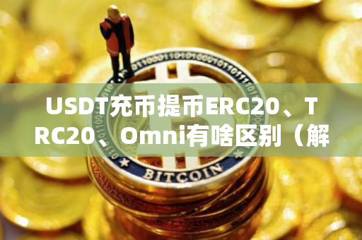 USDT充币提币ERC20、TRC20、Omni有啥区别（解答