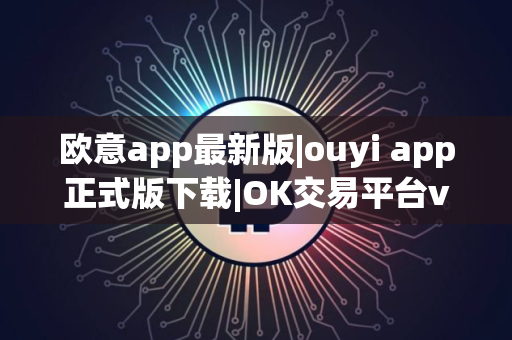 欧意app最新版|ouyi app正式版下载|OK交易平台v6.1.38