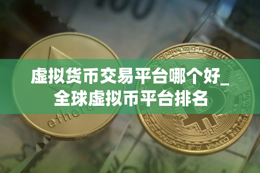 虚拟货币交易平台哪个好_全球虚拟币平台排名