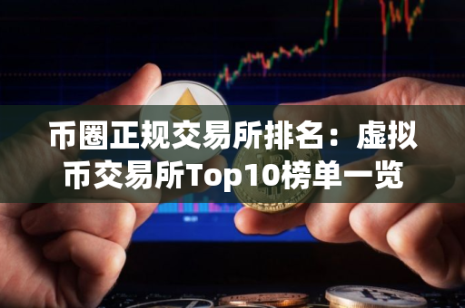 币圈正规交易所排名:虚拟币交易所Top10榜单一览 币圈正规交易所排名:虚拟币交易所Top10榜单一览