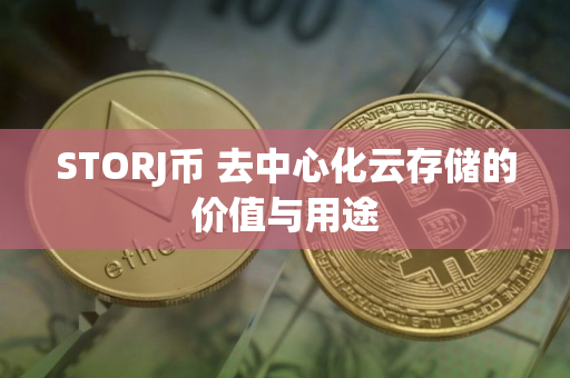 STORJ币 去中心化云存储的价值与用途 STORJ币 去中心化云存储的价值与用途