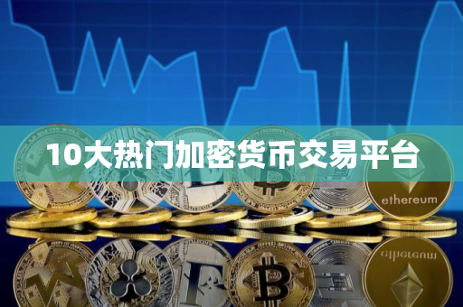 10大热门加密货币交易平台