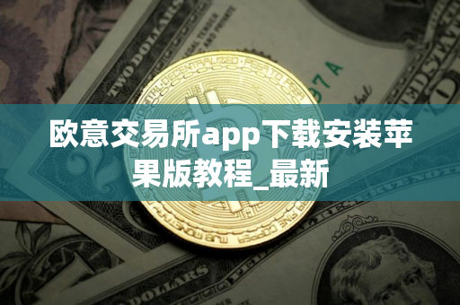 欧意交易所app下载安装苹果版教程_最新