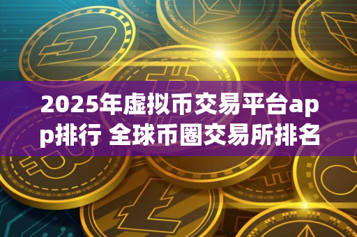 2025年虚拟币交易平台app排行 全球币圈交易所排名app