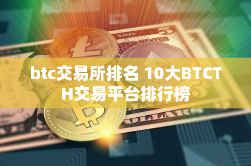 btc交易所排名 10大BTCTH交易平台排行榜