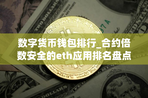 数字货币钱包排行_合约倍数安全的eth应用排名盘点