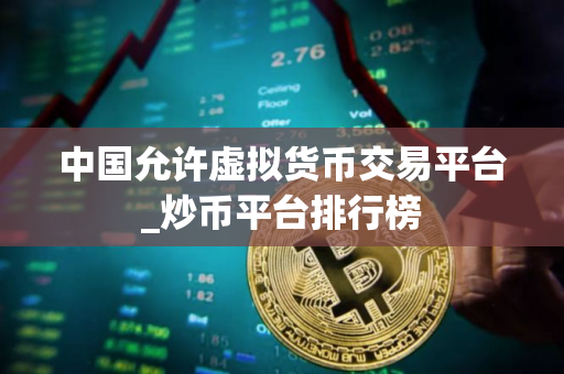 中国允许虚拟货币交易平台_炒币平台排行榜