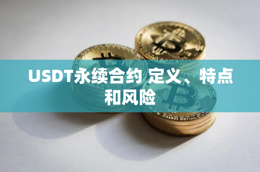 USDT永续合约 定义、特点和风险