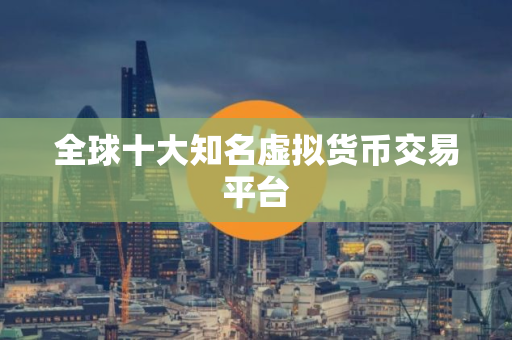 全球十大知名虚拟货币交易平台