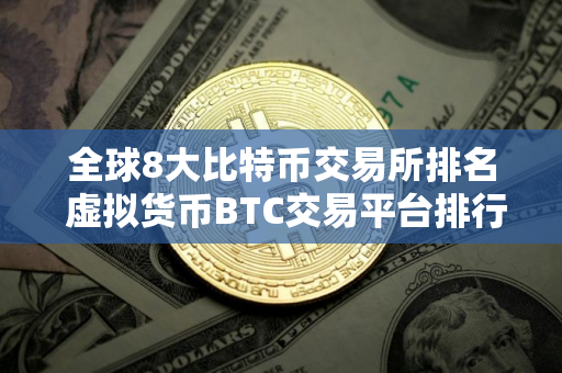 全球8大比特币交易所排名 虚拟货币BTC交易平台排行榜
