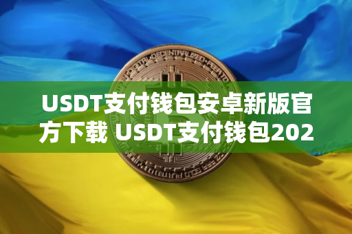 USDT支付钱包安卓新版官方下载 USDT支付钱包2024最新9月版本下载地址