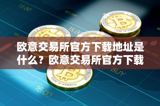 欧意交易所官方下载地址是什么?欧意交易所官方下载链接 欧意交易所官方下载地址是什么?欧意交易所官方下载链接
