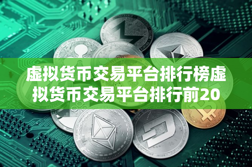 虚拟货币交易平台排行榜虚拟货币交易平台排行前20位