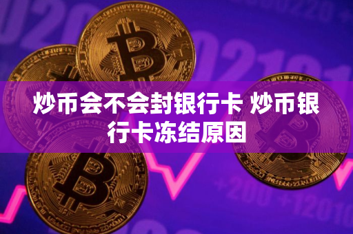 炒币会不会封银行卡 炒币银行卡冻结原因
